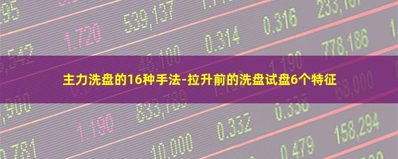 主力洗盘的16种手法-拉升前的洗盘