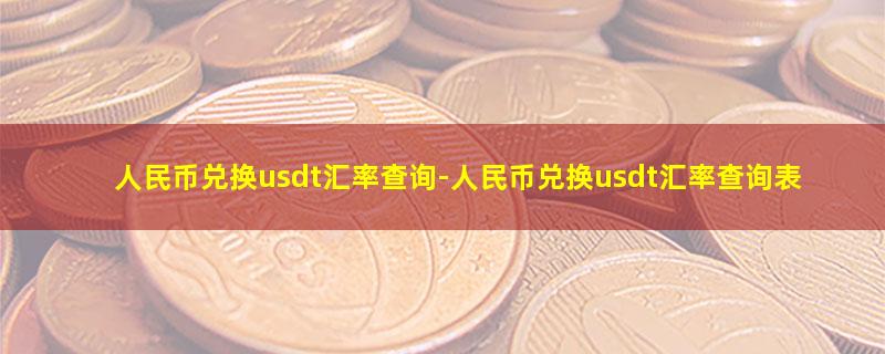 人民币兑换usdt汇率查询-人民币兑