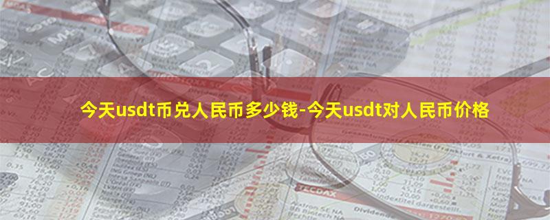 今天usdt币兑人民币多少钱-今天usd