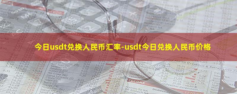 今日usdt兑换人民币汇率-usdt今日