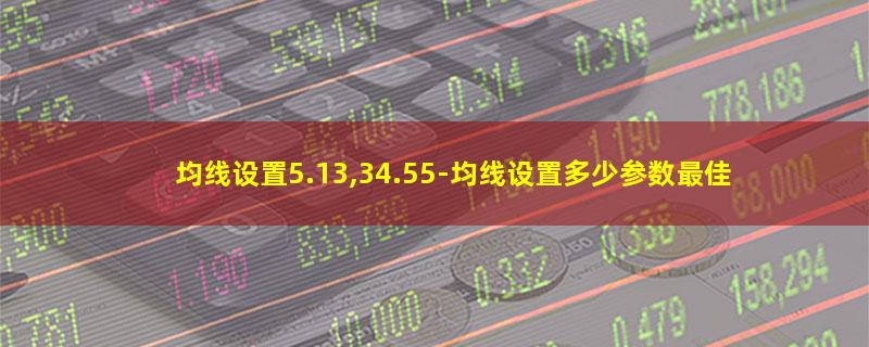 均线设置5.13,34.55-均线设置多少