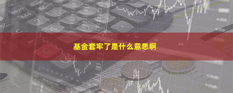 基金套牢了是什么意思啊