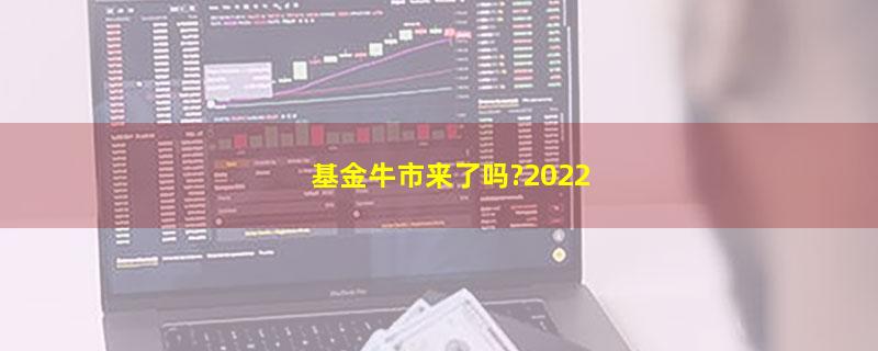 基金牛市来了吗?2022