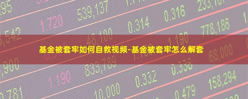 基金被套牢如何自救视频-基金被套