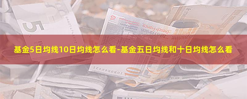 基金5日均线10日均线怎么看-基金五