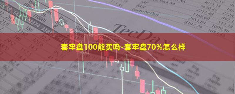 套牢盘100能买吗-套牢盘70%怎么样