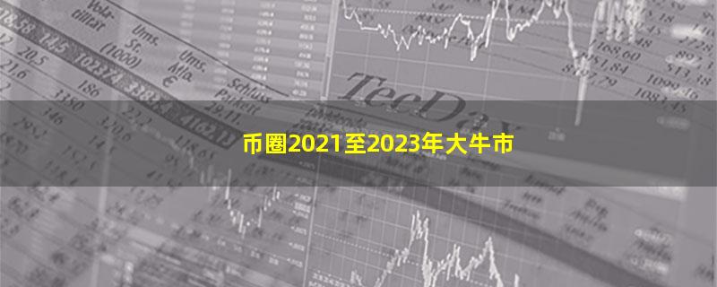 币圈2021至2023年大牛市