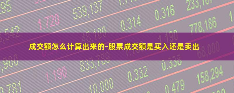 成交额怎么计算出来的-股票成交额