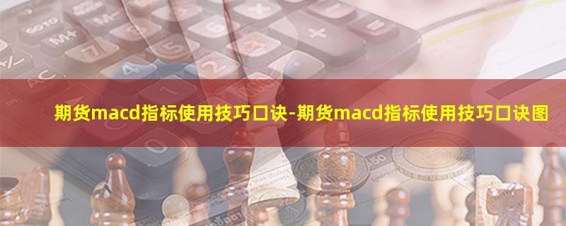 期货macd指标使用技巧口诀-期货mac