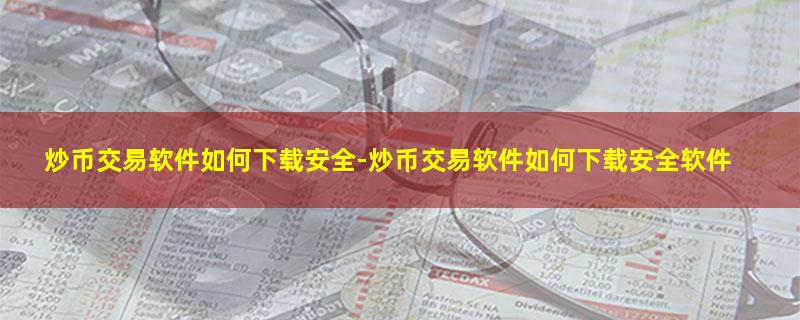 炒币交易软件如何下载安全-炒币交