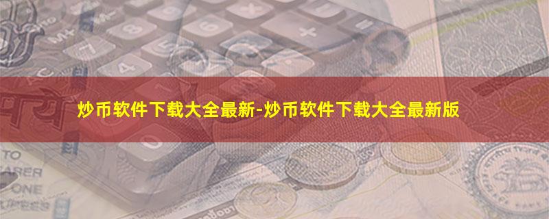 炒币软件下载大全最新-炒币软件下