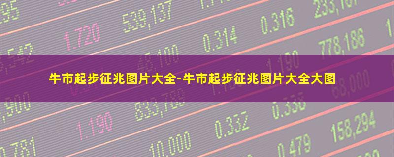 牛市起步征兆图片大全-牛市起步征