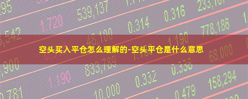 空头买入平仓怎么理解的-空头平仓