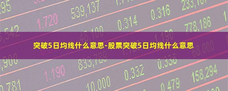 突破5日均线什么意思-股票突破5日