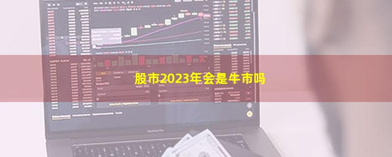 股市2023年会是牛市吗