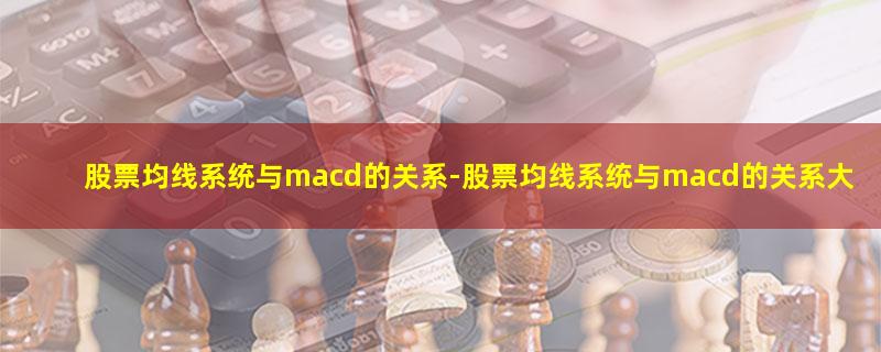 股票均线系统与macd的关系-股票均