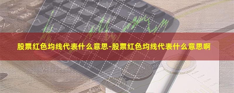 股票红色均线代表什么意思-股票红