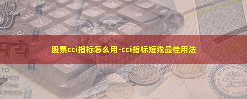 股票cci指标怎么用-cci指标短线最