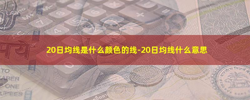 20日均线是什么颜色的线-20日均线