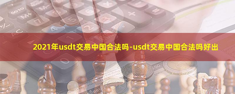 2021年usdt交易中国合法吗-usdt交