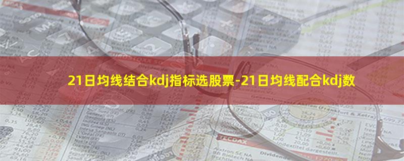 21日均线结合kdj指标选股票.jpg