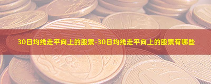 30日均线走平向上的股票.jpg