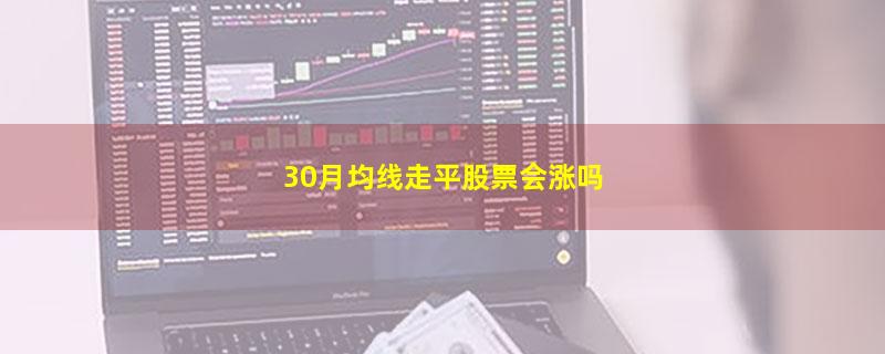 30月均线走平股票会涨吗