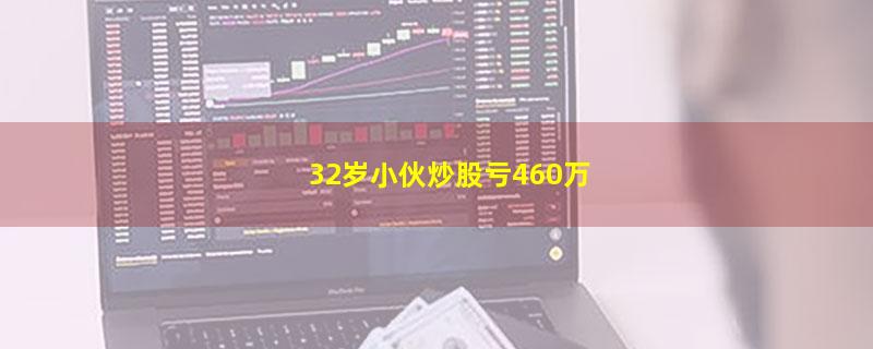 32岁小伙炒股亏460万