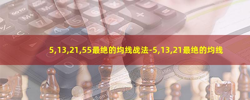 5,13,21,55最绝的均线战法-5,13,21