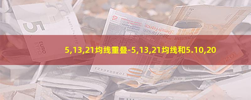 5,13,21均线重叠-5,13,21均线和5.1