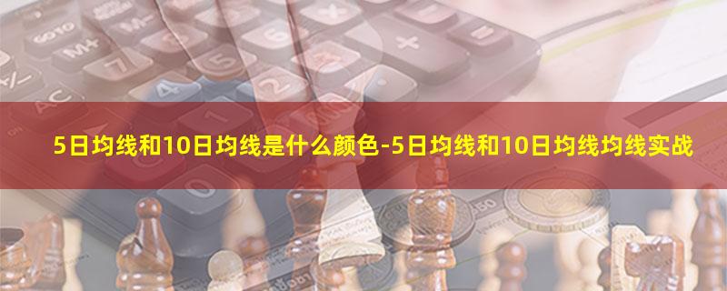 5日均线和10日均线是什么颜色-5日