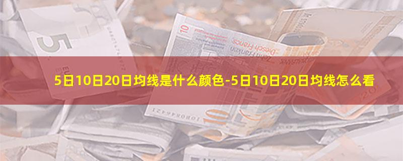 5日10日20日均线是什么颜色-5日10