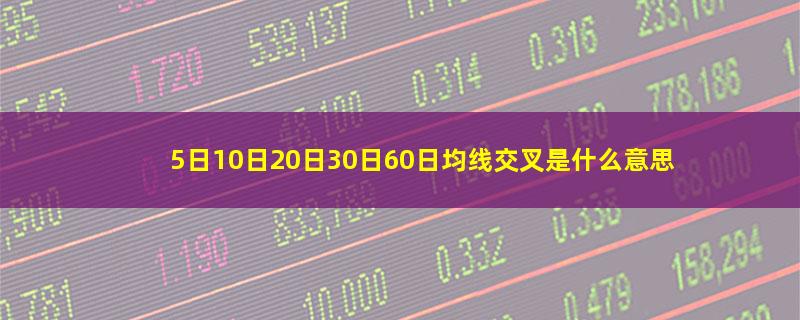 5日10日20日30日60日均线交叉是什么意思