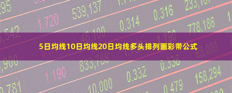 5日均线10日均线20日均线多头排列画彩带公式