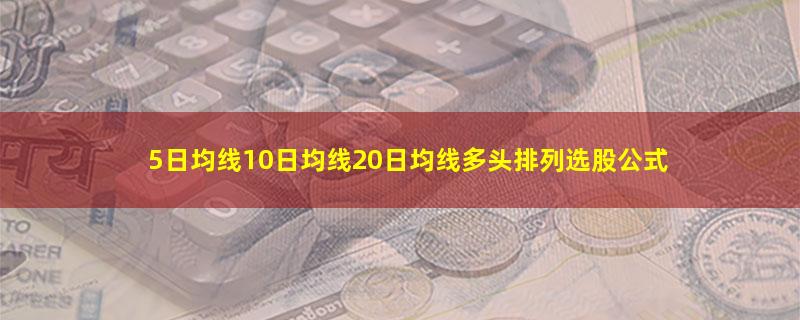 5日均线10日均线20日均线多头排列选股公式