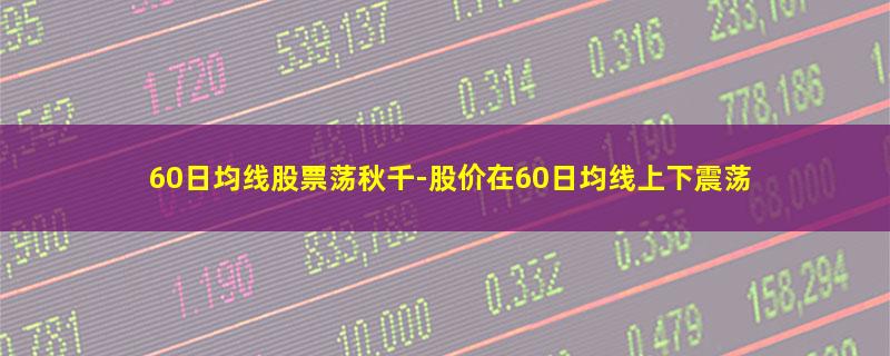 60日均线股票荡秋千.jpg