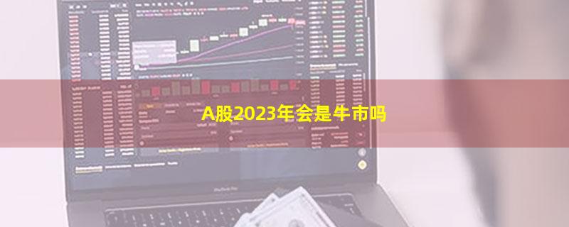 A股2023年会是牛市吗