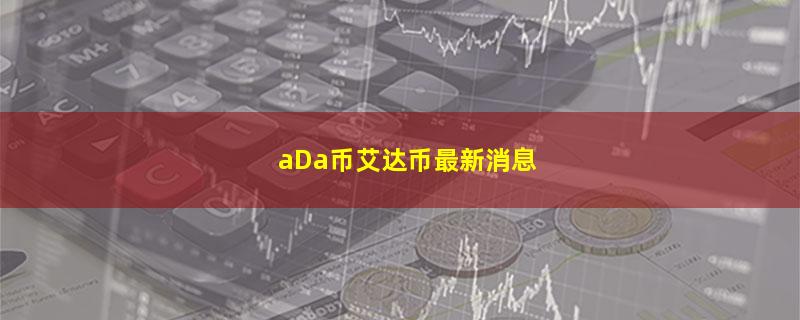 aDa币艾达币最新消息