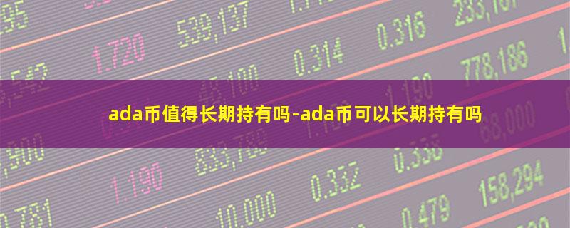 ada币值得长期持有吗-ada币可以长