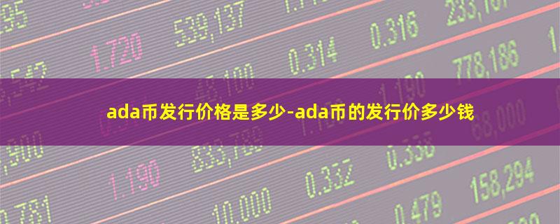 ada币发行价格是多少-ada币的发行