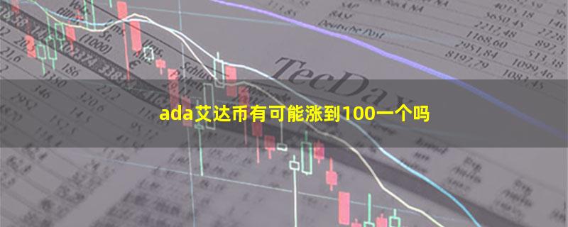 ada艾达币有可能涨到100一个吗