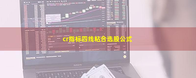 cr指标四线粘合选股公式