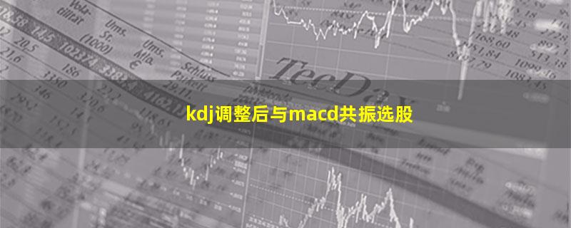 kdj调整后与macd共振选股