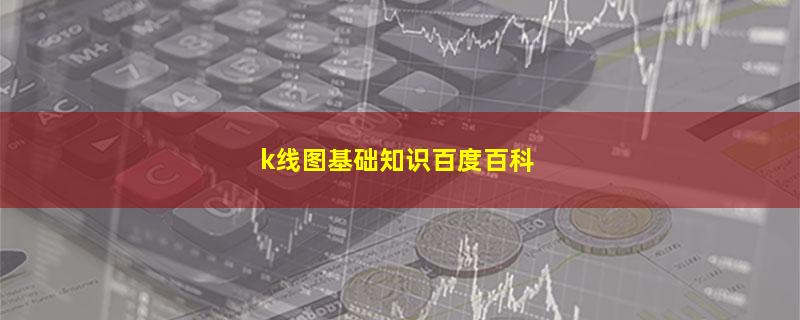 k线图基础知识百度百科