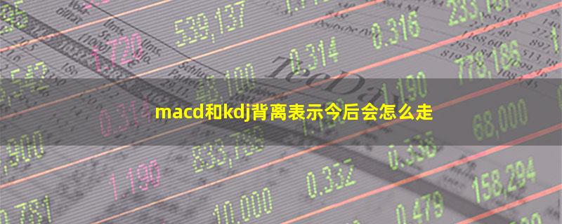 macd和kdj背离表示今后会怎么走