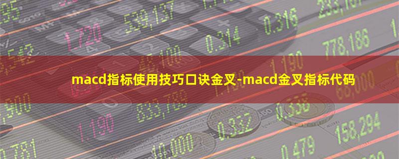 macd指标使用技巧口诀金叉-macd金