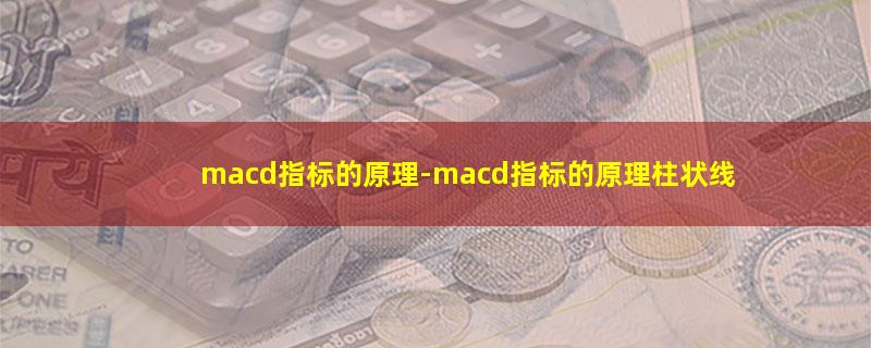 macd指标的原理-macd指标的原理柱