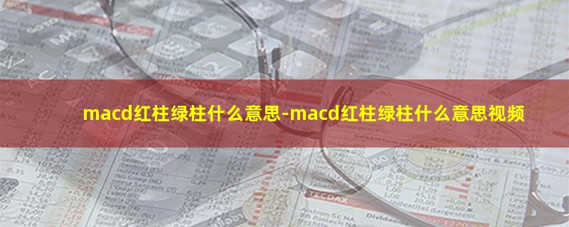 macd红柱绿柱什么意思-macd红柱绿