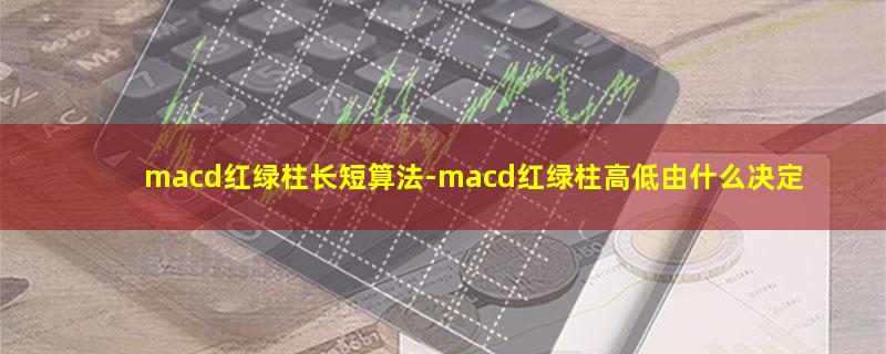 macd红绿柱长短算法-macd红绿柱高