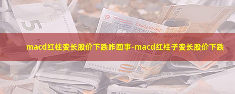 macd红柱变长股价下跌咋回事.jpg